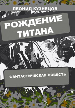 Книга "Рождение титана" – Леонид Кузнецов, 2024