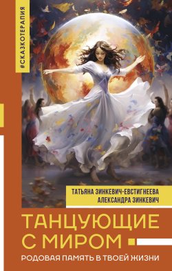 Книга "Танцующие с миром. Родовая память в твоей жизни" {Нонфикшн. Тайны знания} – Татьяна Зинкевич-Евстигнеева, Александра Зинкевич, 2024