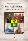 Мой Мелитополь. XX веков от сказки. Часть 2: История города (Александр Смольников, 2024)