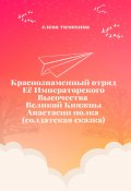 Краснознаменный отряд Её Императорского Высочества Великой Княжны Анастасии полка (солдатская сказка) (Елена Тимохина, 2023)