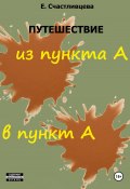 Путешествие из пункта А в пункт А (Елена Счастливцева, 2024)