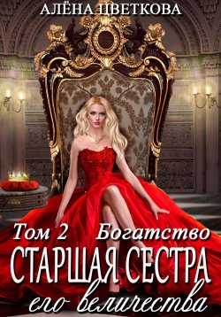 Книга "Старшая сестра его величества. Богатство. Шаг 1" – Алёна Цветкова, 2024