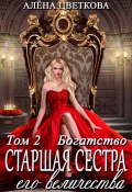 Старшая сестра его величества. Богатство. Шаг 1 (Алёна Цветкова, 2024)