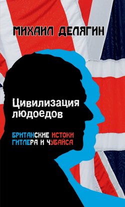 Книга "Цивилизация людоедов. Британские истоки Гитлера и Чубайса" – Михаил Делягин, 2024