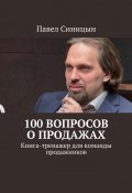 100 вопросов о продажах. Книга-тренажер для команды продажников (Павел Синицын)