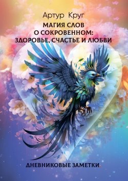 Книга "Магия слов. О сокровенном: Здоровье, Счастье и Любви. Дневниковые заметки" – Артур Круг