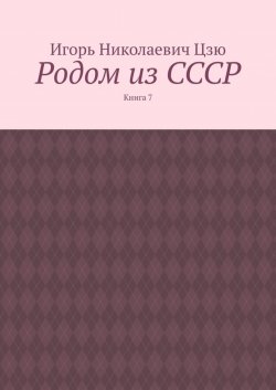 Книга "Родом из СССР. Книга 7" – Игорь Цзю