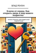 Ключи от сердца. Как открыть дверь в мир вашего подростка. Книга-тренинг для родителей подростков (Влад Ренгач)