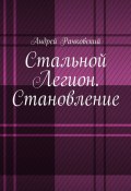 Стальной Легион. Становление (Андрей Рачковский)