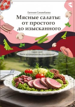 Книга "Мясные салаты: от простого до изысканного. Серия книг «Боги нутрициологии и кулинарии»" – Евгения Сихимбаева