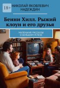 Бенни Хилл. Рыжий клоун и его друзья. Маленькие рассказы о большом успехе (Николай Надеждин)