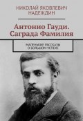 Антонио Гауди. Саграда Фамилия. Маленькие рассказы о большом успехе (Николай Надеждин)