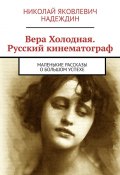 Вера Холодная. Русский кинематограф. Маленькие рассказы о большом успехе (Николай Надеждин)