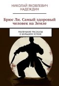 Брюс Ли. Самый здоровый человек на Земле. Маленькие рассказы о большом успехе (Николай Надеждин)