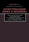 Культуризация мифа и неомифа. Опыт концептуализации, философизации, семантизации и сакрализации мифа «Тегерек» и неомифа «Круг Зла» (Ашимов И.А.)