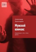 Мужской климакс. Андропауза и что с этим делать (Александр Златозаров)