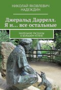 Джеральд Даррелл. Я и… все остальные. Маленькие рассказы о большом успехе (Николай Надеждин)