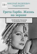 Грета Гарбо. Жизнь на экране. Маленькие рассказы о большом успехе (Николай Надеждин)