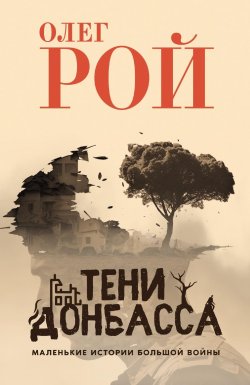 Книга "Тени Донбасса. Маленькие истории большой войны / Сборник" – Олег Рой, 2024