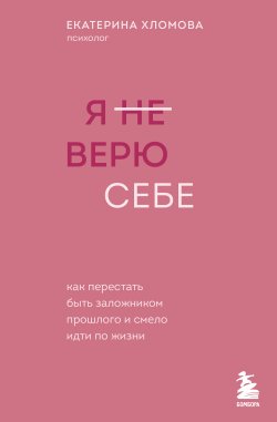 Книга "Я (не) верю себе. Как перестать быть заложником прошлого и смело идти по жизни" {Психолог Екатерина Хломова. Как построить счастливые отношения с собой и с миром} – Екатерина Хломова, 2024