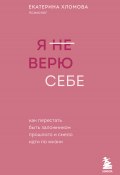 Книга "Я (не) верю себе. Как перестать быть заложником прошлого и смело идти по жизни" (Екатерина Хломова, 2024)