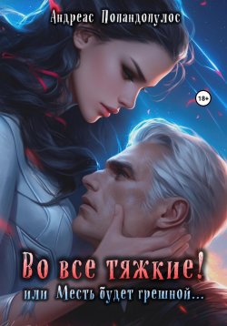 Книга "Во все тяжкие! или Месть будет грешной…" – Андреас Попандопулос, 2024