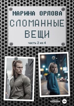 Книга "Сломанные вещи. Часть 2 из 4" {Сломанные вещи} – Марина Орлова, 2024