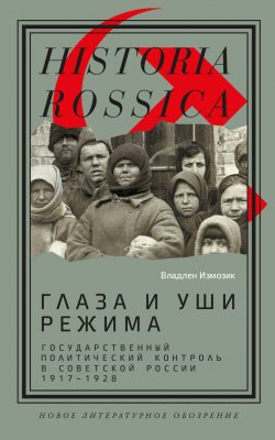 Книга "Глаза и уши режима. Государственный политический контроль в Советской России, 1917–1928" {Historia Rossica} – Владлен Измозик, 2024