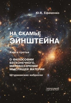 Книга "На скамье Эйнштейна. Книга 3. О философии бесконечного, мировоззрении мыслящей материи. Штурманские наброски" {На скамье Эйнштейна} – Юрий Ефименко, 2024