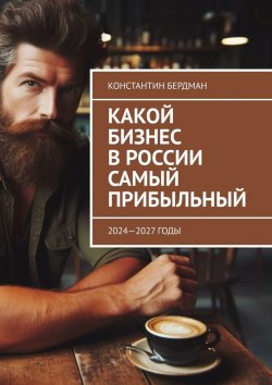 Книга "Какой бизнес в России самый прибыльный. 2024—2027 годы" – Константин Бердман