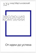 Эволюция компании. От идеи до успеха (Леонид Мартыновский)