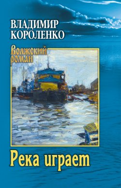 Книга "Река играет / Повести, рассказы" {Волжский роман} – Владимир Короленко