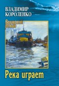 Река играет / Повести, рассказы (Короленко Владимир)