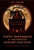 Добро пожаловать в мистический Нижний Новгород. Жуткие городские рассказики. Том первый. (Таня Козелок, 2024)