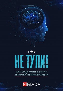 Книга "Не тупи! Как стать умнее в эпоху безумной цифровизации" – Проект MIRIADA, 2024