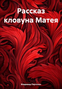 Книга "Рассказ кловуна Матея" – Владимир Партолин, 2024