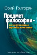 Предмет философии – качественные преобразования (Юрий Григорян, 2018)