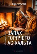 Запах горячего асфальта / Сборник рассказов (Ирина Безуглая, 2024)