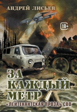 Книга "За каждый метр. «Лейтенантская проза» СВО" {Военная проза XXI века} – Андрей Лисьев, 2024