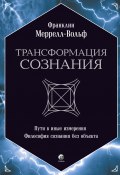 Трансформация сознания: Пути в иные измерения. Философия сознания без объекта / Сборник (Франклин Меррелл-Вольф, 1973)