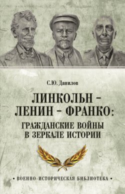 Книга "Линкольн, Ленин, Франко: гражданские войны в зеркале истории" {Военно-историческая библиотека (Вече)} – Сергей Данилов, 2024