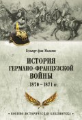 История германо-французской войны. 1870–1871 гг. (Гульмут фон Мольтке)