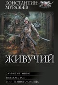 Живучий: Закрытые миры. Перекресток. Мир темного солнца / Четвертый, пятый и шестой романы цикла «Живучий» (Константин Муравьёв, 2024)