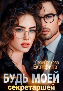 Книга "Будь моей секретаршей" – Екатерина Серебрякова, 2024