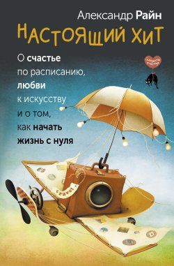 Книга "Настоящий хит. О счастье по расписанию, любви к искусству и о том, как начать жизнь с нуля" {Секреты счастья (АСТ)} – Александр Райн, 2024