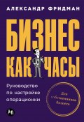 Бизнес как часы: Руководство по настройке операционки / Понятная методика оценки операционной деятельности компании и ее настройки, домашние задания для закрепления материала (Александр Фридман, 2024)