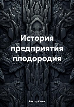 Книга "История предприятия плодородия" – Виктор Катин, 2024