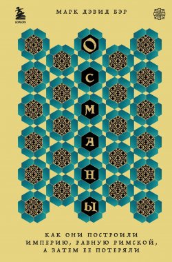 Книга "Османы. Как они построили империю, равную Римской, а затем ее потеряли" {Перекресток цивилизаций. Путешествие в истории древних народов} – Марк Дэвид Бэр, 2021