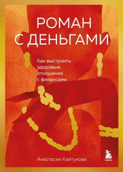 Книга "Роман с деньгами. Как выстроить здоровые отношения с финансами" {Сам себе миллионер (Эксмо)} – Анастасия Кайтукова, 2024