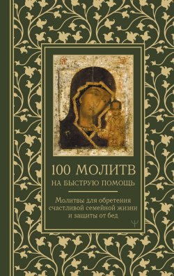 Книга "100 молитв на быструю помощь. Молитвы для обретения счастливой семейной жизни и защиты от бед" {Молитвы и Святые} – , 2023